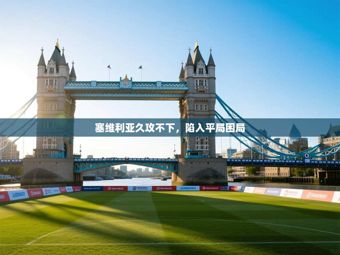 塞维利亚久攻不下，陷入平局困局  第2张