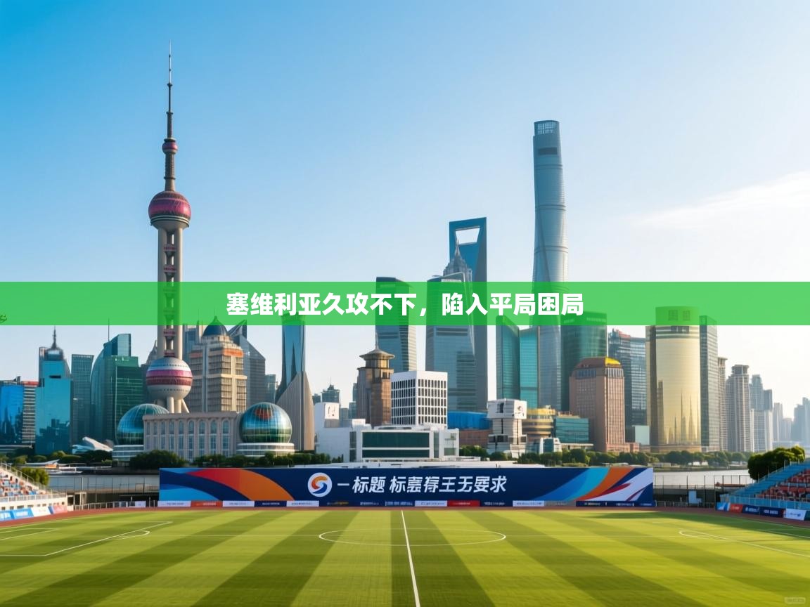 塞维利亚久攻不下，陷入平局困局  第1张